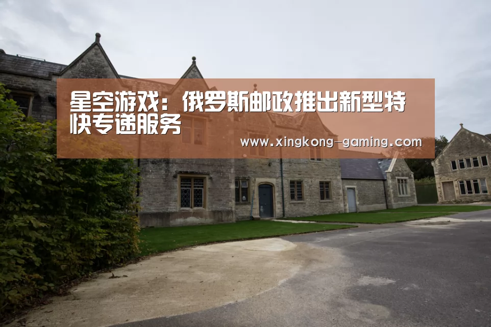 星空游戏:俄罗斯邮政推出新型特快专递服务(图1) 星空快讯