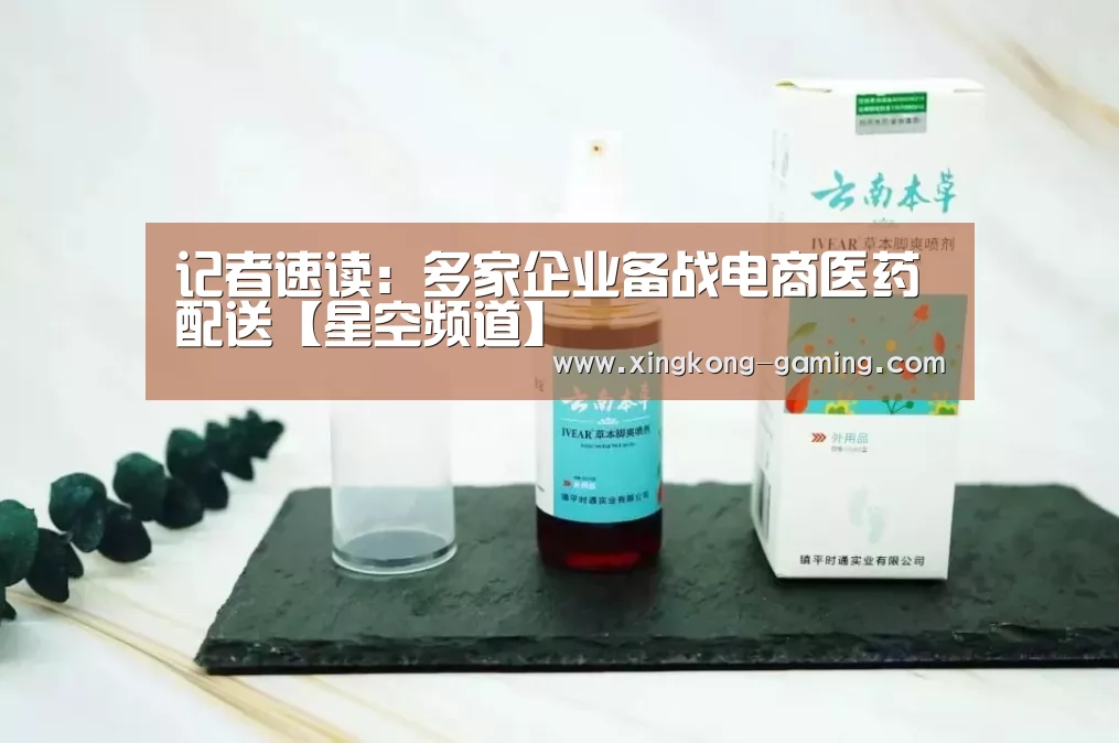 记者速读:多家企业备战电商医药配送【星空频道】(图1) 星空游戏