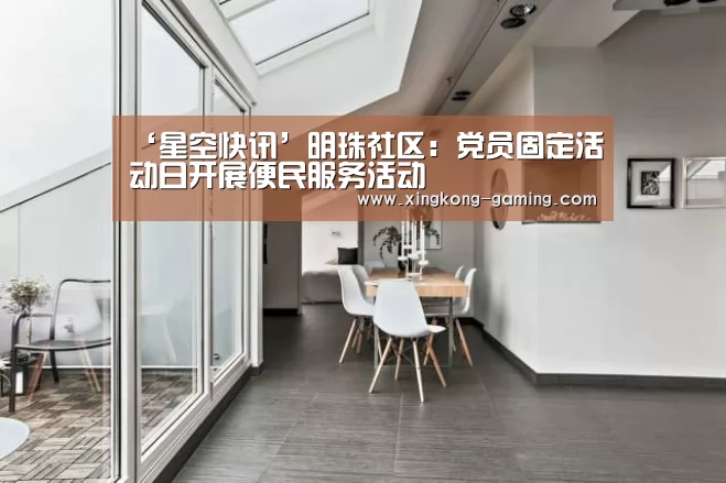 ‘星空快讯’明珠社区:党员固定活动日开展便民服务活动(图2) 星空频道