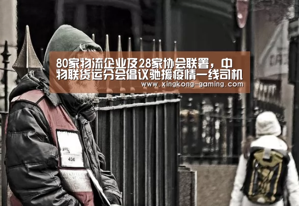 80家物流企业及28家协会联署,中物联货运分会倡议驰援疫情一线司机...【星空游戏】(图2) 星空游戏