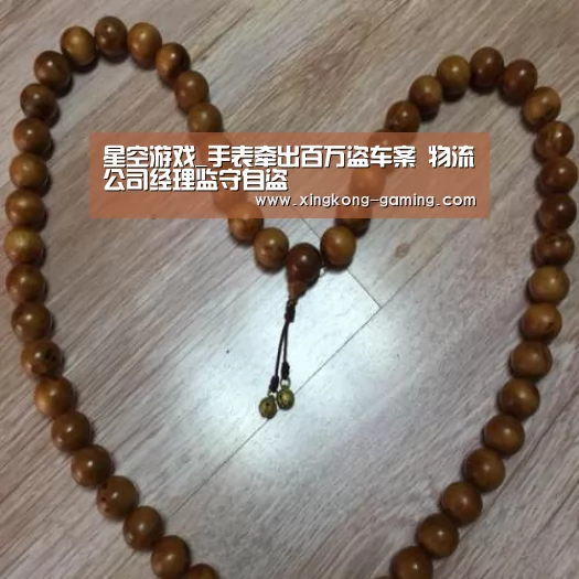 星空游戏_手表牵出百万盗车案 物流公司经理监守自盗(图2) 星空数据
